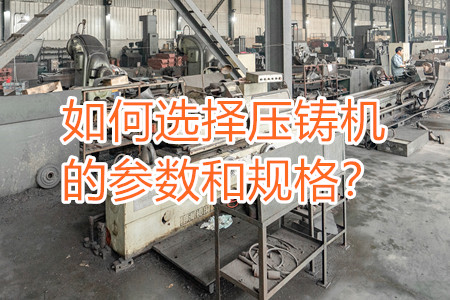 如何選擇壓鑄機(jī)的參數(shù)和規(guī)格？