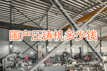 國(guó)產(chǎn)壓鑄機(jī)多少錢(qián)一臺(tái)？