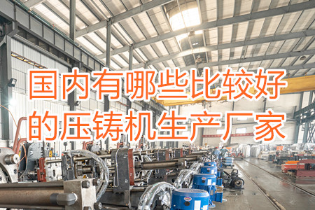 國內(nèi)有哪些比較好的壓鑄機生產(chǎn)廠家？