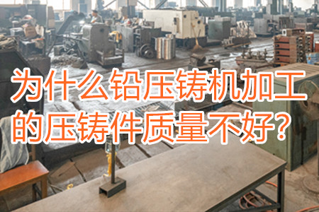 為什么鉛壓鑄機(jī)加工的壓鑄件質(zhì)量不好？