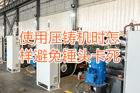 使用壓鑄機(jī)時(shí)怎樣避免錘頭卡死？