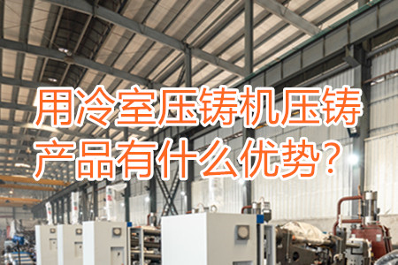 用冷室壓鑄機(jī)壓鑄產(chǎn)品有什么優(yōu)勢(shì)？