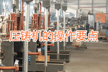 熱室壓鑄機(jī)的操作要點(diǎn)有哪些？