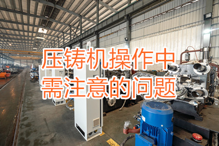 壓鑄機(jī)操作中需注意的問(wèn)題，大家都掌握嗎？